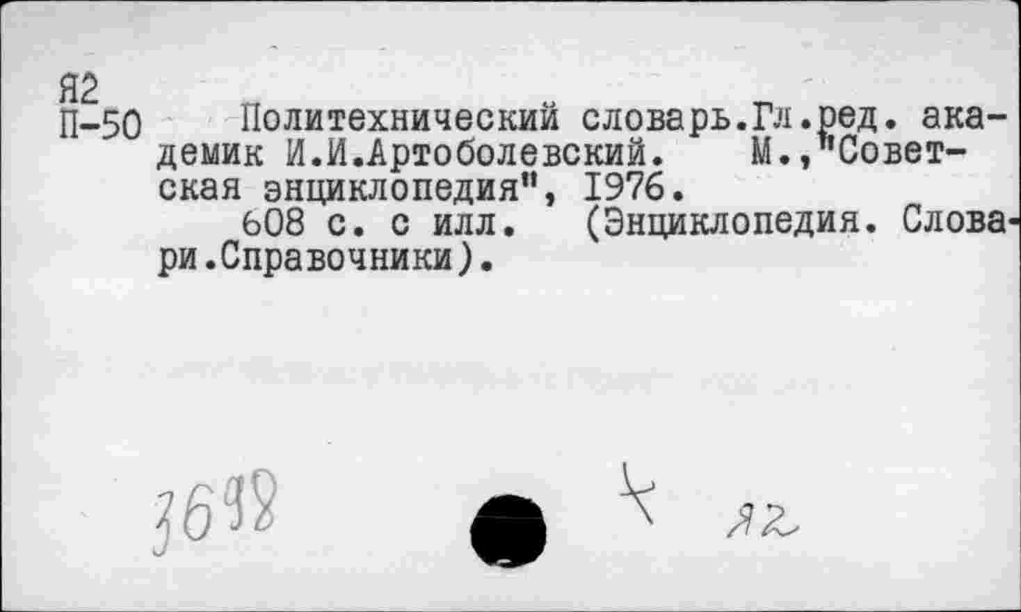 ﻿П-50 Политехнический словарь.Гл.ред. академик И.И.Артоболевский. М.,"Советская энциклопедия”, 1976.
608 с. с илл. (Энциклопедия. Словари. Справочники).
